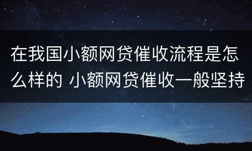 在我国小额网贷催收流程是怎么样的 小额网贷催收一般坚持多久