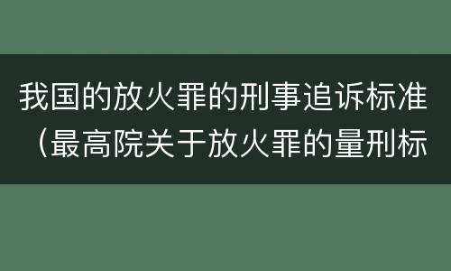 我国的放火罪的刑事追诉标准（最高院关于放火罪的量刑标准）