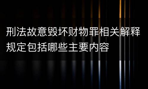 刑法故意毁坏财物罪相关解释规定包括哪些主要内容