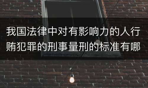 我国法律中对有影响力的人行贿犯罪的刑事量刑的标准有哪些