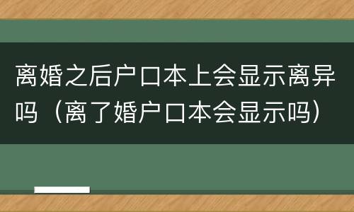 离婚之后户口本上会显示离异吗（离了婚户口本会显示吗）