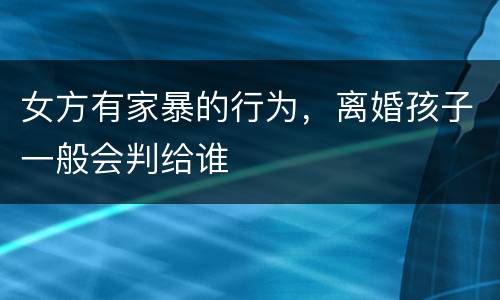 女方有家暴的行为，离婚孩子一般会判给谁