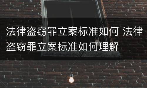 法律盗窃罪立案标准如何 法律盗窃罪立案标准如何理解