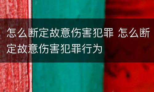 怎么断定故意伤害犯罪 怎么断定故意伤害犯罪行为