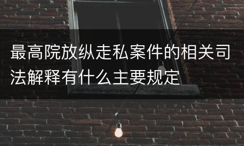 最高院放纵走私案件的相关司法解释有什么主要规定