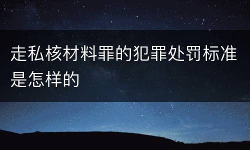 走私核材料罪的犯罪处罚标准是怎样的