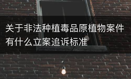 关于非法种植毒品原植物案件有什么立案追诉标准