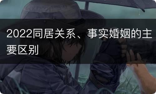 2022同居关系、事实婚姻的主要区别
