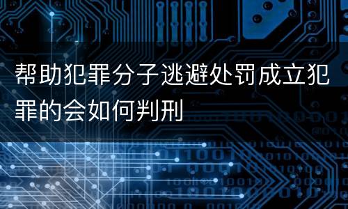帮助犯罪分子逃避处罚成立犯罪的会如何判刑