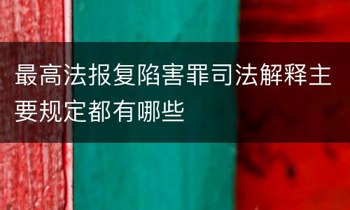 最高法报复陷害罪司法解释主要规定都有哪些