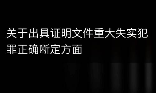 关于出具证明文件重大失实犯罪正确断定方面