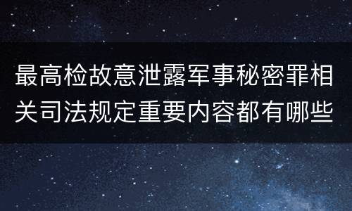 最高检故意泄露军事秘密罪相关司法规定重要内容都有哪些