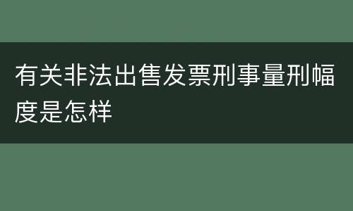 有关非法出售发票刑事量刑幅度是怎样