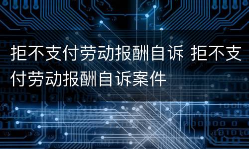 拒不支付劳动报酬自诉 拒不支付劳动报酬自诉案件