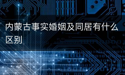 内蒙古事实婚姻及同居有什么区别