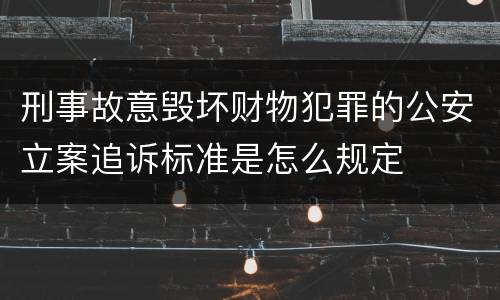 刑事故意毁坏财物犯罪的公安立案追诉标准是怎么规定