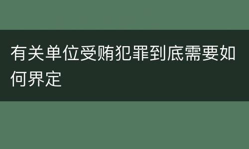 有关单位受贿犯罪到底需要如何界定