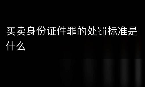 买卖身份证件罪的处罚标准是什么
