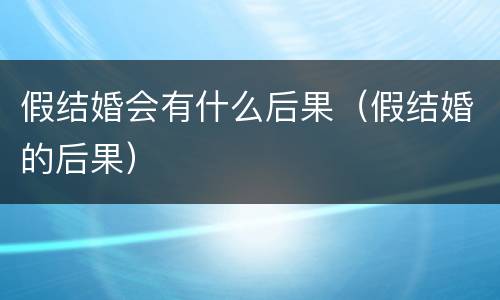 假结婚会有什么后果（假结婚的后果）