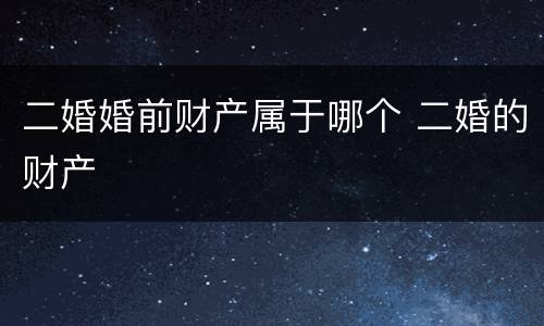 二婚婚前财产属于哪个 二婚的财产