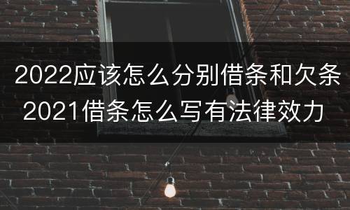 2022应该怎么分别借条和欠条 2021借条怎么写有法律效力