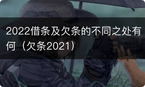 2022借条及欠条的不同之处有何（欠条2021）