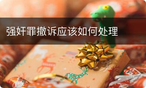 强奸罪撤诉应该如何处理