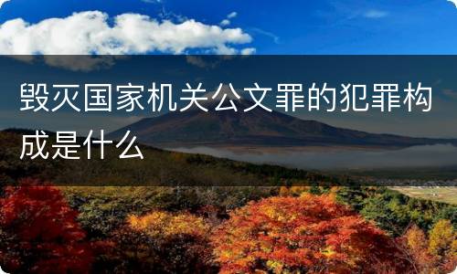 毁灭国家机关公文罪的犯罪构成是什么