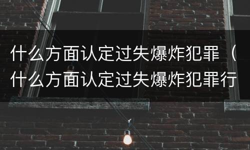 什么方面认定过失爆炸犯罪（什么方面认定过失爆炸犯罪行为）