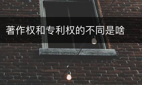 著作权和专利权的不同是啥