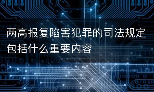 两高报复陷害犯罪的司法规定包括什么重要内容
