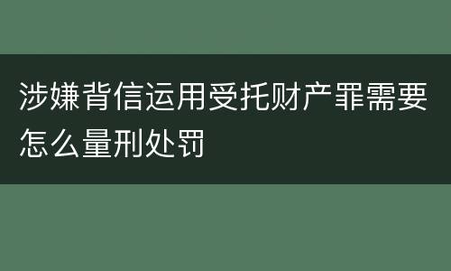 涉嫌背信运用受托财产罪需要怎么量刑处罚