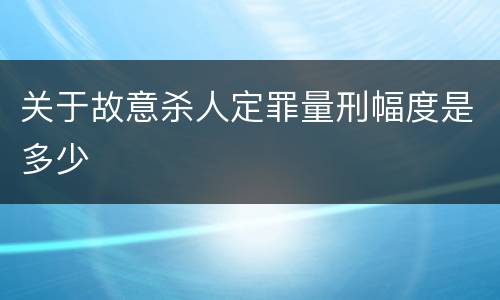 关于故意杀人定罪量刑幅度是多少