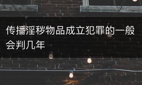 传播淫秽物品成立犯罪的一般会判几年
