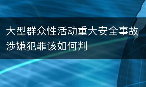 大型群众性活动重大安全事故涉嫌犯罪该如何判
