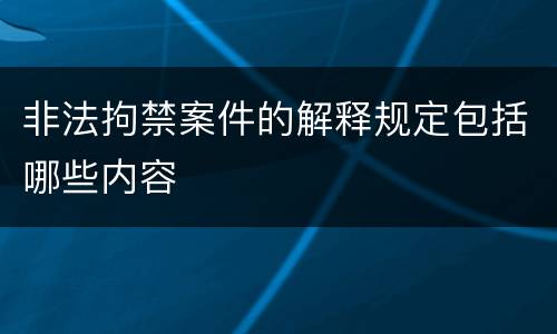 非法拘禁案件的解释规定包括哪些内容