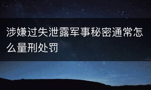涉嫌过失泄露军事秘密通常怎么量刑处罚