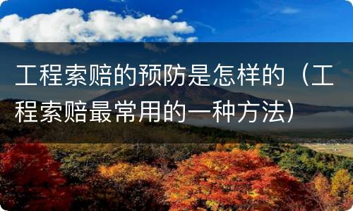 工程索赔的预防是怎样的（工程索赔最常用的一种方法）