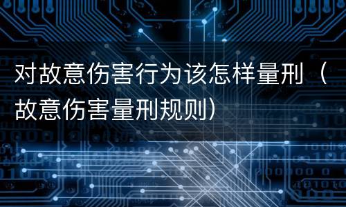 对故意伤害行为该怎样量刑（故意伤害量刑规则）