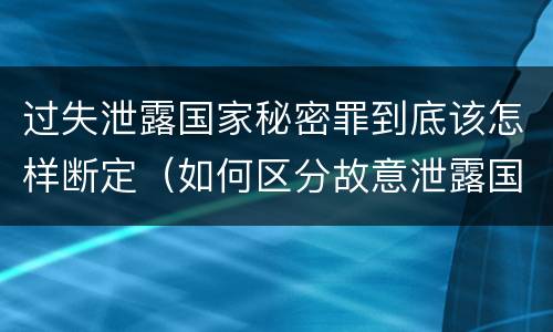 过失泄露国家秘密罪到底该怎样断定（如何区分故意泄露国家秘密罪和过失泄露国家秘密罪）