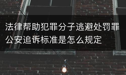 法律帮助犯罪分子逃避处罚罪公安追诉标准是怎么规定