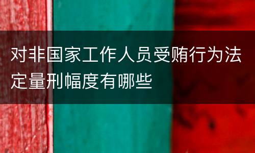 对非国家工作人员受贿行为法定量刑幅度有哪些