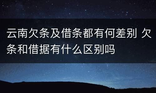 云南欠条及借条都有何差别 欠条和借据有什么区别吗