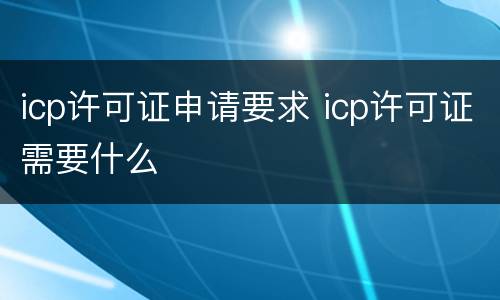icp许可证申请要求 icp许可证需要什么