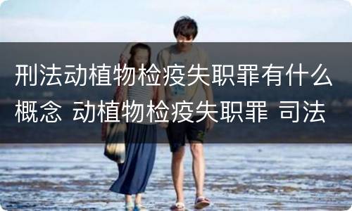 刑法动植物检疫失职罪有什么概念 动植物检疫失职罪 司法解释