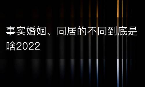 事实婚姻、同居的不同到底是啥2022