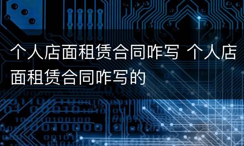 个人店面租赁合同咋写 个人店面租赁合同咋写的