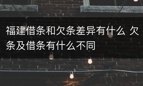 福建借条和欠条差异有什么 欠条及借条有什么不同
