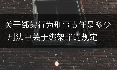关于绑架行为刑事责任是多少 刑法中关于绑架罪的规定