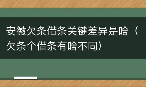 安徽欠条借条关键差异是啥（欠条个借条有啥不同）